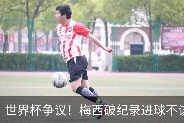 世界杯争议！梅西破纪录进球不该算！曼联传奇怒喷：VAR 全瞎了！