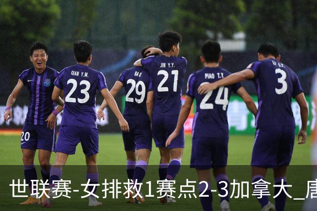 世联赛-女排救1赛点2-3加拿大 唐欣轰22分难阻3连败