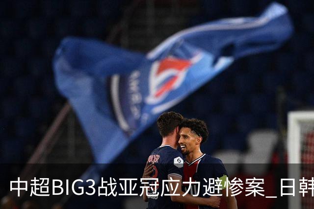 中超BIG3战亚冠应力避惨案 日韩全力以赴遣最强阵