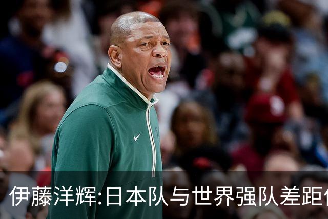 伊藤洋辉:日本队与世界强队差距依旧明显 接下来要认真复盘并休整