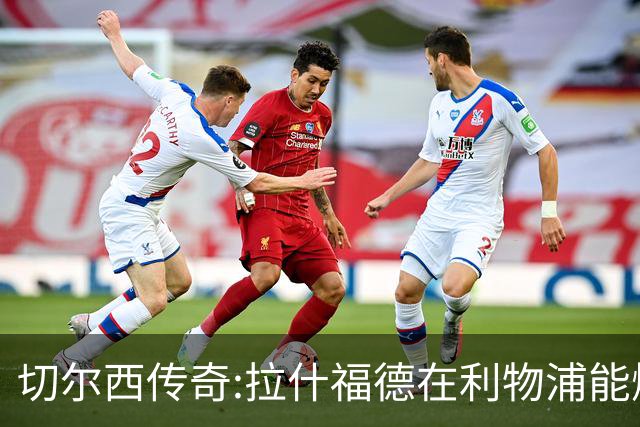 切尔西传奇:拉什福德在利物浦能爆发 今夏解约条款已失效