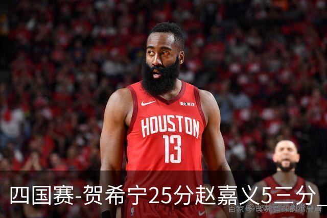 四国赛-贺希宁25分赵嘉义5三分 中国男篮再胜喀麦隆