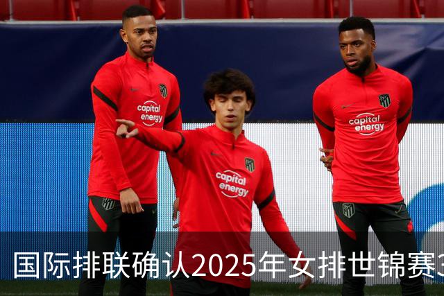 国际排联确认2025年女排世锦赛32队 韩国女排无缘