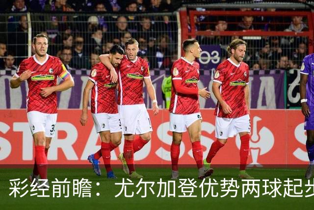 彩经前瞻：尤尔加登优势两球起步 主场争胜备受看好