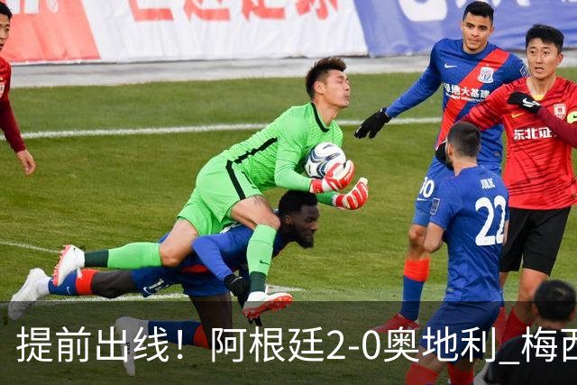 提前出线！阿根廷2-0奥地利 梅西失点+双响18球加冕世界杯射手王