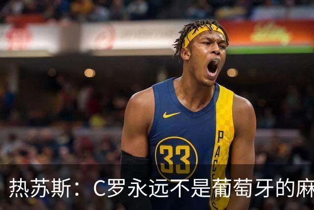 热苏斯：C罗永远不是葡萄牙的麻烦 我换下他16次没问题