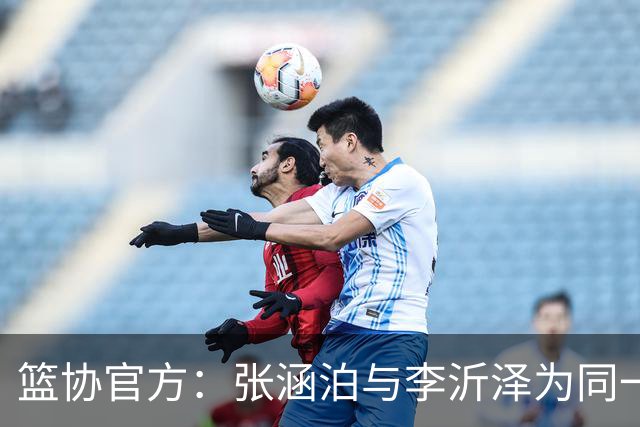 篮协官方：张涵泊与李沂泽为同一人 虚报年龄被禁赛三年