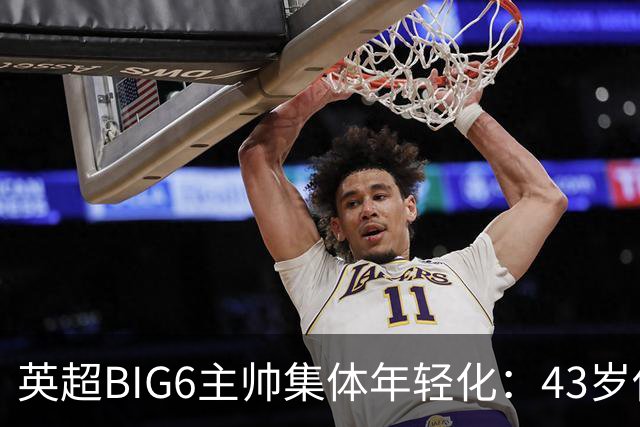 英超BIG6主帅集体年轻化：43岁伊劳拉领衔少帅时代！