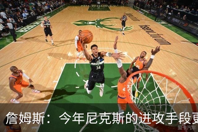 詹姆斯：今年尼克斯的进攻手段更丰富 总决赛幕后英雄是阿努诺比