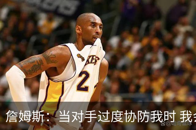詹姆斯：当对手过度协防我时 我会及时传球给队友制造投篮机会