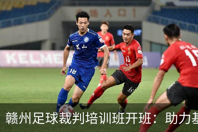 赣州足球裁判培训班开班：助力基层足球发展与执裁水平提升