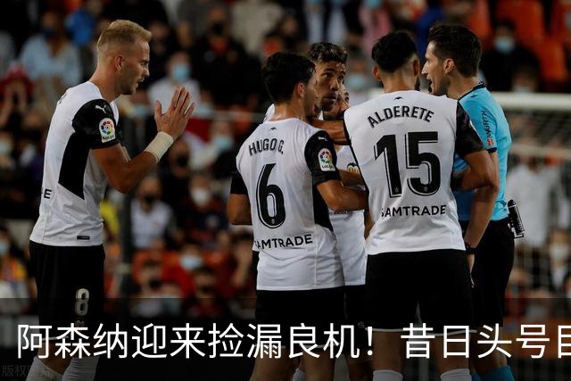阿森纳迎来捡漏良机！昔日头号目标神锋自由身离队