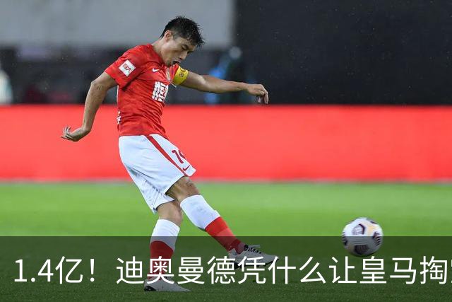 1.4亿！迪奥曼德凭什么让皇马掏空钱包？