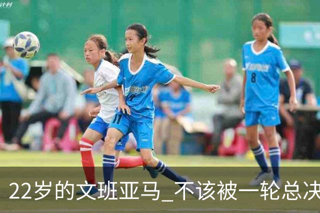 22岁的文班亚马 不该被一轮总决赛定义
