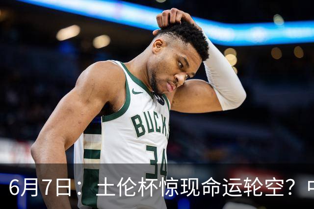 6月7日：土伦杯惊现命运轮空？中国U19男足末战竟成积分固定靶